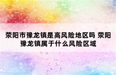 荥阳市豫龙镇是高风险地区吗 荥阳豫龙镇属于什么风险区域